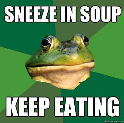Sneeze in soup keep eating  Foul Bachelor Frog