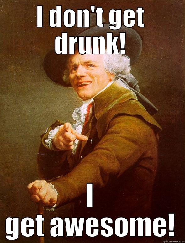 I DON'T GET DRUNK! I GET AWESOME! Joseph Ducreux