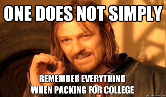 ONE DOES NOT SIMPLY REMEMBER EVERYTHING 
WHEN PACKING FOR COLLEGE - ONE DOES NOT SIMPLY REMEMBER EVERYTHING 
WHEN PACKING FOR COLLEGE  One Does Not Simply