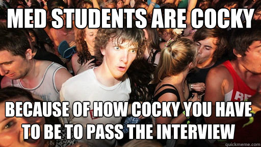Med Students are cocky Because of how cocky you have to be to pass the interview  Sudden Clarity Clarence