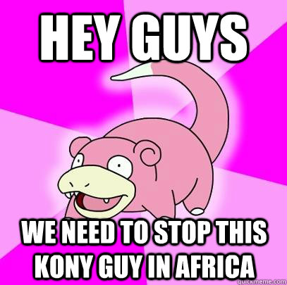 Hey Guys we need to stop this kony guy in africa  - Hey Guys we need to stop this kony guy in africa   Slowpoke