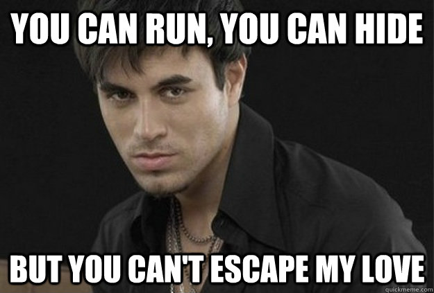 You can run, you can hide But you can't escape my love - You can run, you can hide But you can't escape my love  Misc