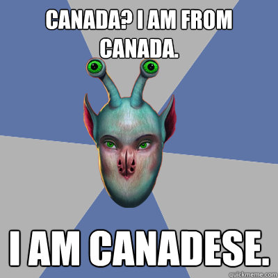 Canada? I am from Canada. I am Canadese.  