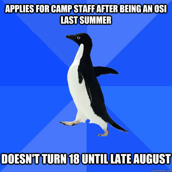 Applies for camp staff after being an osi last summer doesn't turn 18 until late august  Socially Awkward Penguin