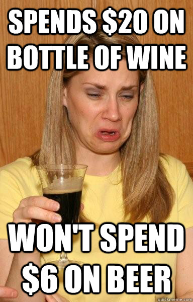 spends $20 on bottle of wine won't spend $6 on beer - spends $20 on bottle of wine won't spend $6 on beer  Ignorant Beer Drinker