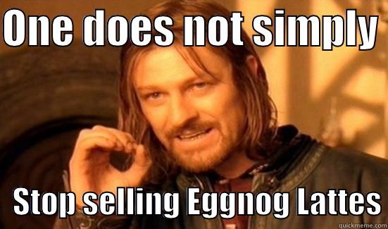 ONE DOES NOT SIMPLY     STOP SELLING EGGNOG LATTES Boromir