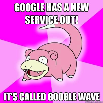 Google has a new service out! It's called google wave  Slowpoke