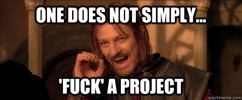One does not simply... 'Fuck' A Project  Mordor