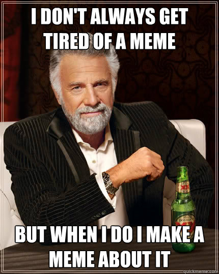 I don't always get tired of a meme But when i do i make a meme about it  The Most Interesting Man In The World