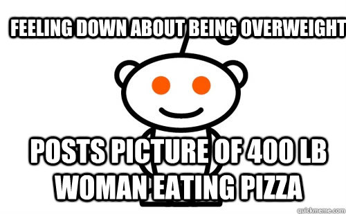 Feeling down about being overweight Posts picture of 400 lb woman eating pizza  Good Guy Reddit