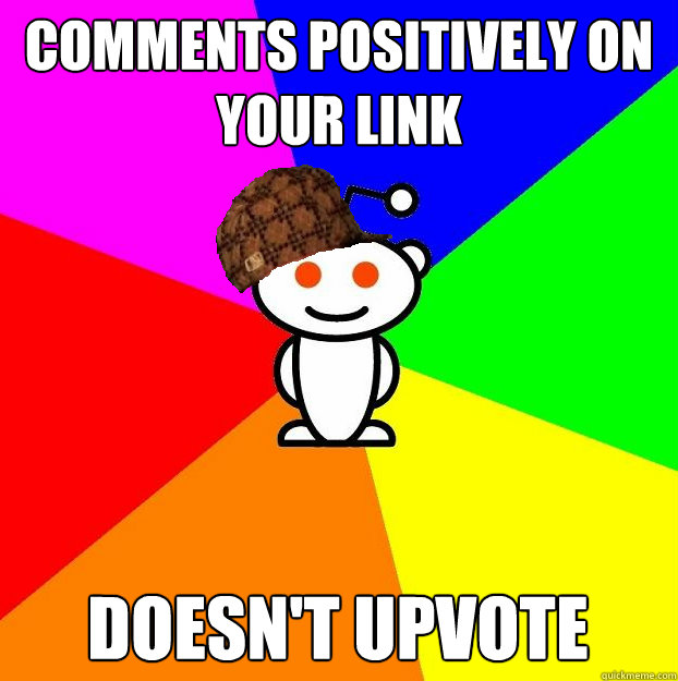 comments positively on your link doesn't upvote  Scumbag Redditor
