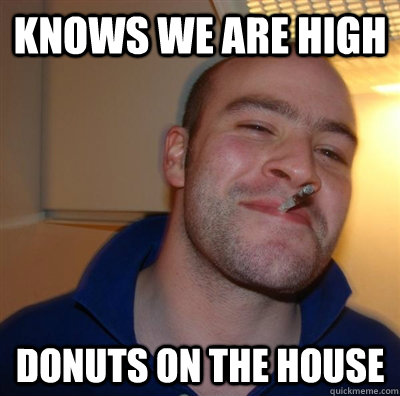 Knows we are high Donuts on the house  GGG plays SC