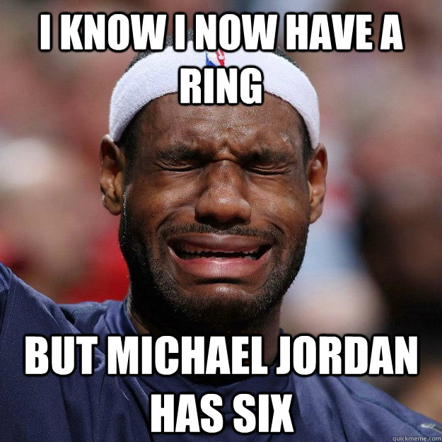 i know i now have a ring but michael jordan has six - i know i now have a ring but michael jordan has six  Lebron Crying