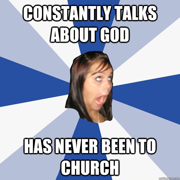 constantly talks about god has never been to church  Annoying Facebook Girl