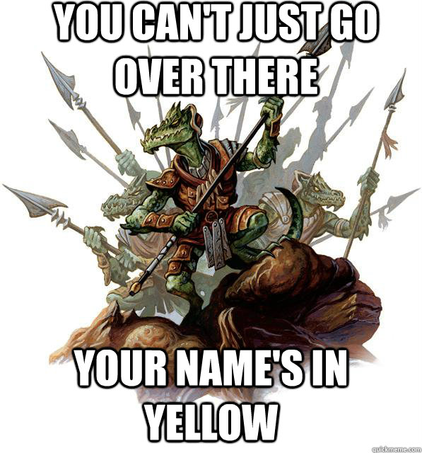 You can't just go over there Your name's in yellow  Kobold Strategy