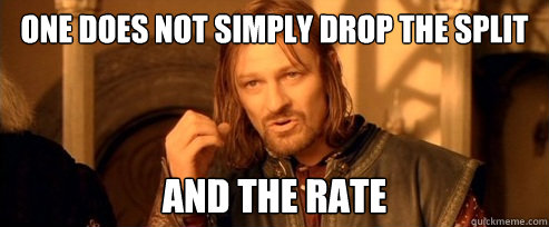 one does not simply drop the split and the rate  One Does Not Simply
