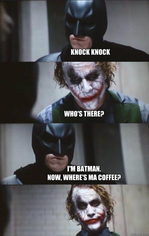 Knock knock Who's there? I'm batman. 
Now, where's ma coffee? - Knock knock Who's there? I'm batman. 
Now, where's ma coffee?  Batman Panel