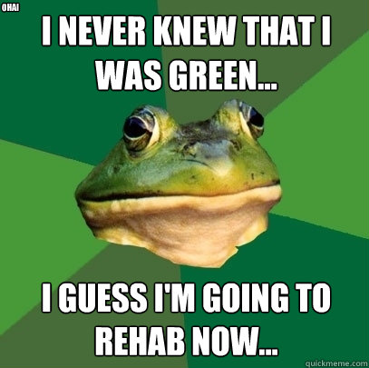 I never knew that I was green... I guess I'm going to rehab now... Ohai  Foul Bachelor Frog