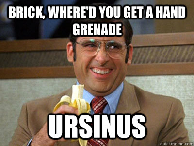 Brick, where'd you get a hand grenade ursinus - Brick, where'd you get a hand grenade ursinus  Brick Tamland