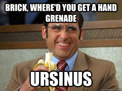 Brick, where'd you get a hand grenade ursinus  Brick Tamland