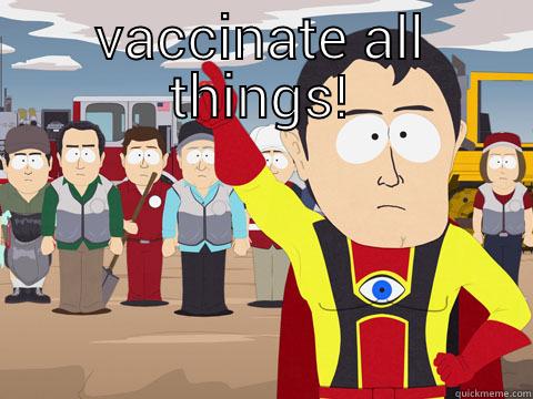 VACCINATE ALL THINGS!  Captain Hindsight