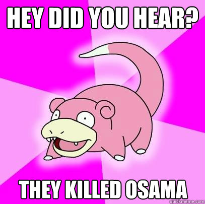 Hey did you hear? They killed osama  Slowpoke