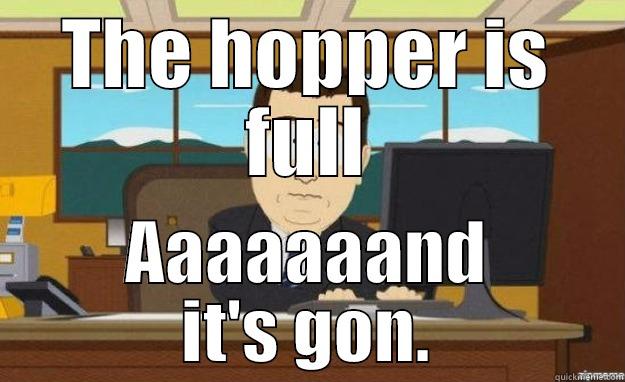 THE HOPPER IS FULL AAAAAAAND IT'S GON. aaaand its gone