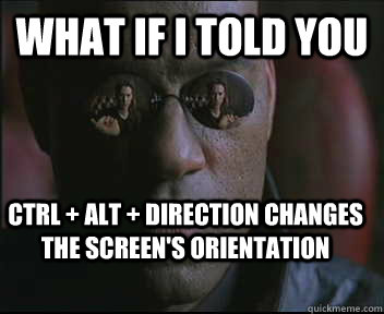 What if I told you CTRL + ALT + DIRECTION changes the screen's orientation  Morpheus SC