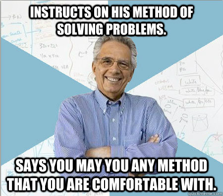 Instructs on his method of solving problems. Says you may you any method that you are comfortable with.  Good guy professor