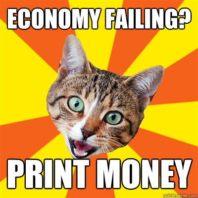 Economy Failing? Print money  Bad Advice Cat