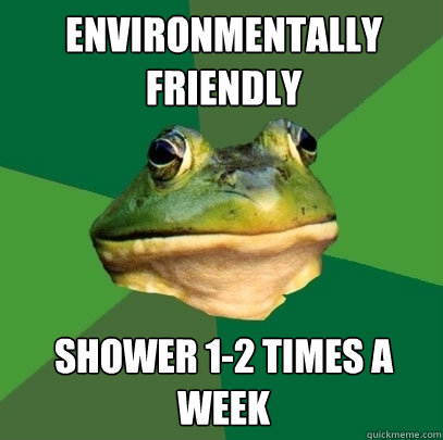 Environmentally friendly Shower 1-2 times a week  Foul Bachelor Frog