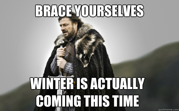 BRACE YOURSELVES Winter is actually 
coming this time - BRACE YOURSELVES Winter is actually 
coming this time  Ned Stark