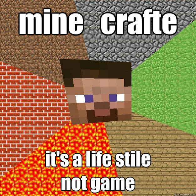 mine   crafte it's a life stile
not game  Minecraft