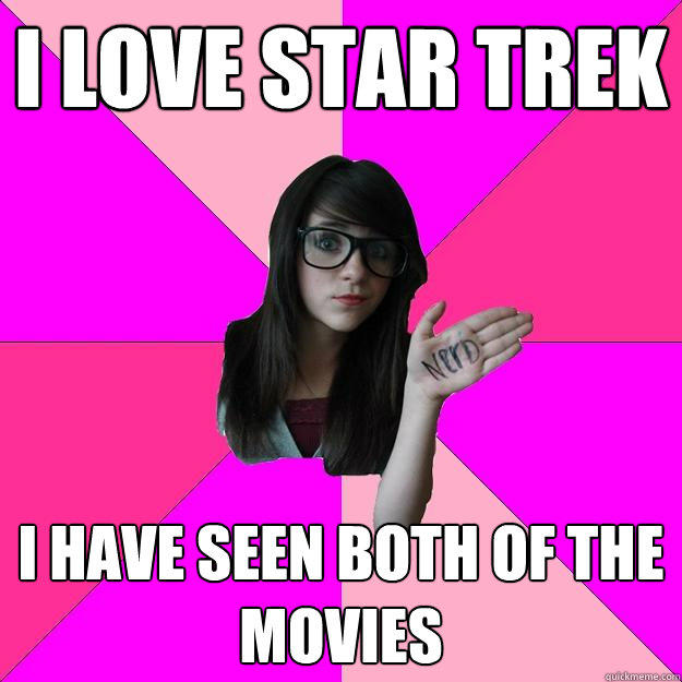 I love Star Trek I have seen both of the movies - I love Star Trek I have seen both of the movies  Idiot Nerd Girl