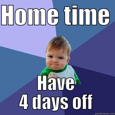 HOME TIME  HAVE 4 DAYS OFF Success Kid