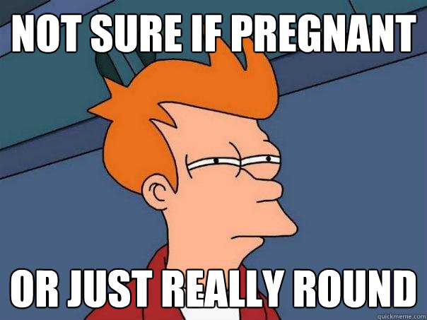 Not sure if pregnant Or just really round  Futurama Fry