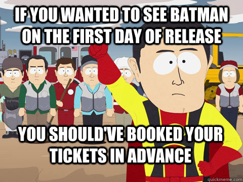 if you wanted to see batman on the first day of release you should've booked your tickets in advance   Captain Hindsight