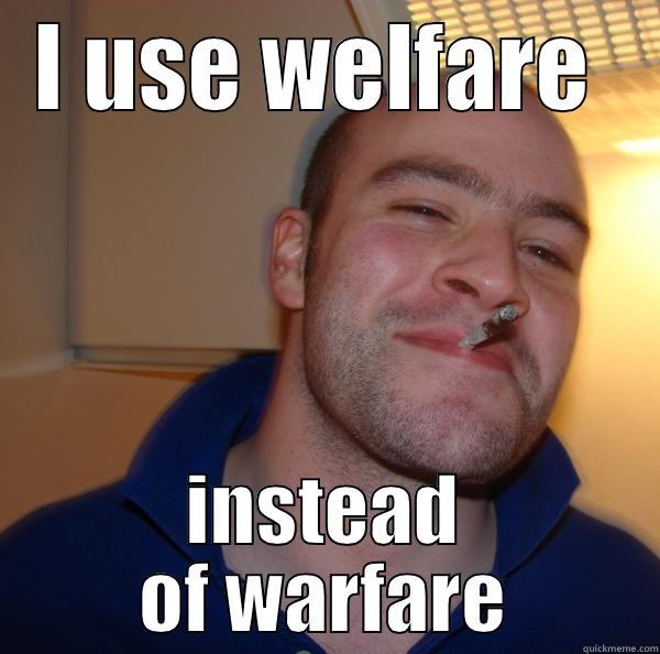 I USE WELFARE  INSTEAD OF WARFARE Good Guy Greg 