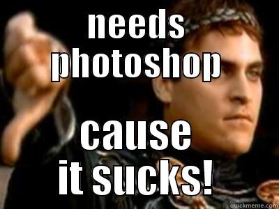 NEEDS PHOTOSHOP CAUSE IT SUCKS! Downvoting Roman