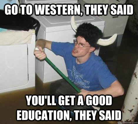 Go to Western, they said You'll get a good education, they said  They said