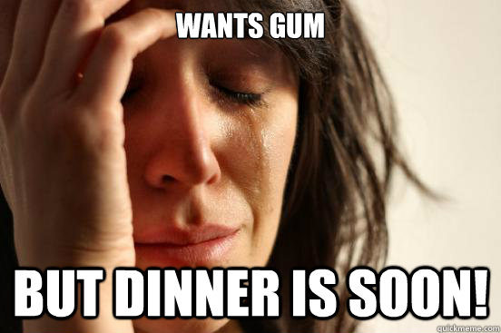Wants gum but dinner is soon!  First World Problems