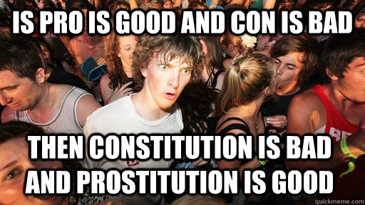 is pro is good and con is bad then constitution is bad and prostitution is good  Sudden Clarity Clarence