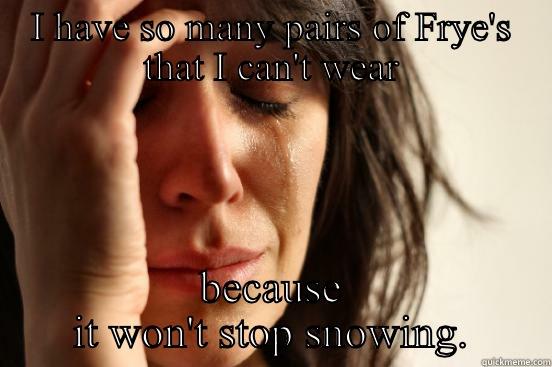 I HAVE SO MANY PAIRS OF FRYE'S THAT I CAN'T WEAR BECAUSE IT WON'T STOP SNOWING. First World Problems