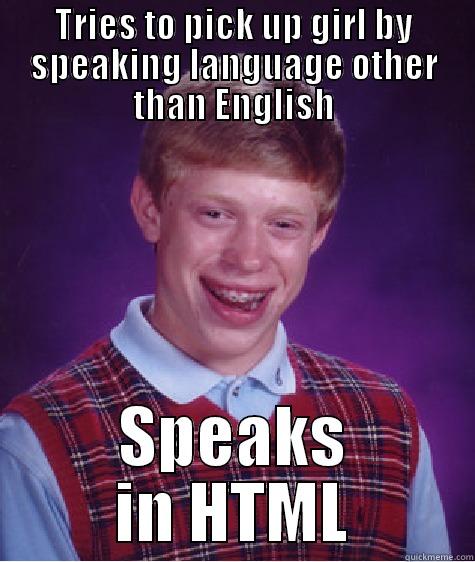 TRIES TO PICK UP GIRL BY SPEAKING LANGUAGE OTHER THAN ENGLISH SPEAKS IN HTML Bad Luck Brian