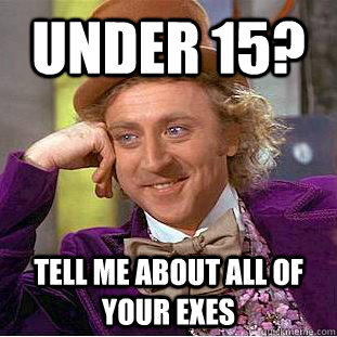 Under 15? Tell me about all of your exes  Condescending Wonka