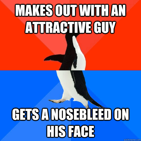 Makes out with an attractive guy gets a nosebleed on his face  Socially Awesome Awkward Penguin