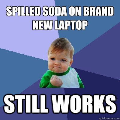 Spilled soda on brand new laptop still works - Spilled soda on brand new laptop still works  Success Kid