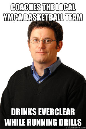coaches the local YMCA basketball team Drinks everclear while running drills  Repressed Suburban Father