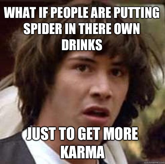 What if people are putting spider in there own drinks Just to get more karma  conspiracy keanu