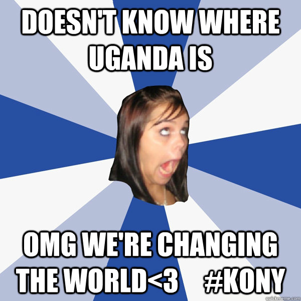 doesn't know where uganda is omg we're changing the world<3     #kony  Annoying Facebook Girl